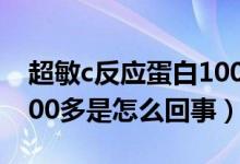 超敏c反应蛋白100多原因（超敏c反应蛋白100多是怎么回事）