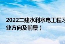 2022二建水利水电工程习题班（2022水利水电工程专业就业方向及前景）