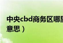 中央cbd商务区哪里有（中央商务区cbd什么意思）