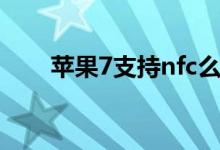 苹果7支持nfc么（苹果7支持nfc吗）