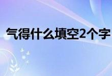 气得什么填空2个字（气得什么填空两个字）