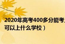 2020年高考400多分能考上什么大学（2022高考考200多分可以上什么学校）