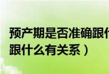 预产期是否准确跟什么有关系（预产期准不准跟什么有关系）