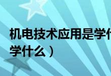 机电技术应用是学什么教程（机电技术应用是学什么）