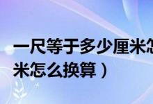 一尺等于多少厘米怎么换算（一尺等于多少厘米怎么换算）