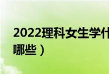 2022理科女生学什么专业好（适合的专业有哪些）