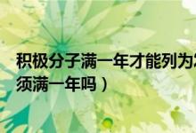 积极分子满一年才能列为发展对象（积极分子到发展对象必须满一年吗）