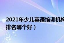 2021年少儿英语培训机构排名（2022年英语十大培训机构排名哪个好）