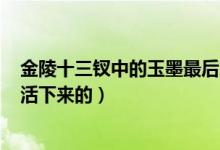 金陵十三钗中的玉墨最后怎么了,了?（金陵十三钗玉墨怎么活下来的）