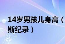 14岁男孩儿身高（四川14岁男孩身高创吉尼斯纪录）