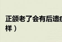 正颌老了会有后遗症吗（正颌手术老了会怎么样）