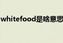 whitefood是啥意思（whitefood是什么梗）