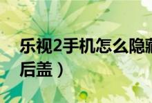 乐视2手机怎么隐藏应用（乐视2手机怎么拆后盖）