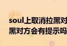 soul上取消拉黑对方能看到吗（soul取消拉黑对方会有提示吗）