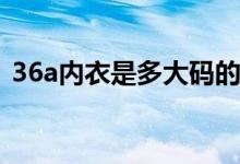 36a内衣是多大码的（36d是多大码的内衣）