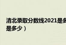 清北录取分数线2021是多少分（2021高考清北录取分数线是多少）