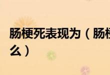 肠梗死表现为（肠梗阻死亡前的症状特征是什么）