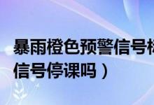 暴雨橙色预警信号标准是什么（暴雨橙色预警信号停课吗）