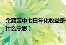 余额宝中七日年化收益是什么意思（余额宝七日年化收益是什么意思）