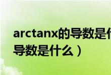 arctanx的导数是什么怎么求啊（arctanx的导数是什么）