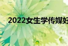 2022女生学传媒好就业吗（待遇好不好）