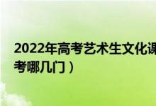 2022年高考艺术生文化课要求（2022年艺术类高考文化课考哪几门）