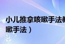 小儿推拿咳嗽手法教程支气管炎（小儿推拿咳嗽手法）