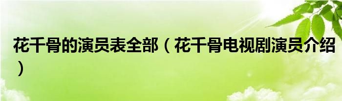 花千骨的演员表全部 花千骨电视剧演员介绍 教育新闻网