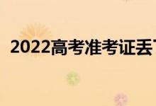 2022高考准考证丢了怎么办（应该怎么做）