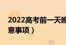 2022高考前一天晚上应该干什么（有哪些注意事项）