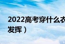 2022高考穿什么衣服吉利（穿什么影响考试发挥）