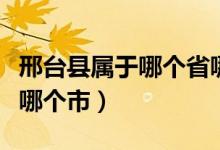 邢台县属于哪个省哪个市（邢台县属于哪个省哪个市）