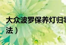 大众波罗保养灯归零（大众波罗保养灯归零方法）