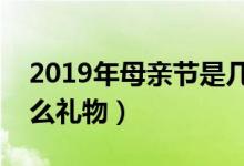 2019年母亲节是几月几号（母亲节送妈妈什么礼物）