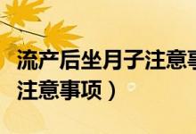 流产后坐月子注意事项和禁忌（流产后坐月子注意事项）