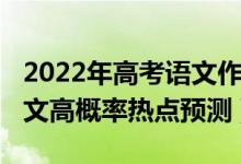 2022年高考语文作文热点（2022高考语文作文高概率热点预测）