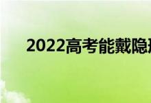 2022高考能戴隐形眼镜吗（有影响吗）