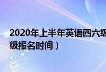 2020年上半年英语四六级报名时间（2020下半年英语四六级报名时间）