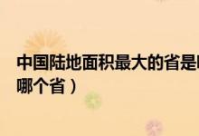 中国陆地面积最大的省是哪一个（中国陆地面积最大的省是哪个省）