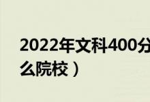 2022年文科400分能上的大学（可以报考什么院校）