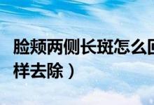 脸颊两侧长斑怎么回事图片（脸颊两侧长斑怎样去除）