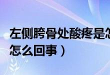 左侧胯骨处酸疼是怎么回事（右侧胯骨酸疼是怎么回事）