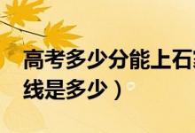 高考多少分能上石家庄学院（2021录取分数线是多少）