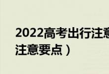 2022高考出行注意事项（高考期间出门6大注意要点）