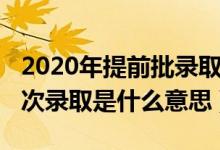 2020年提前批录取规则（2020年高考提前批次录取是什么意思）