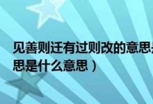 见善则迁有过则改的意思是什么呢（见善则迁有过则改的意思是什么意思）