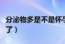 分泌物多是不是怀孕了（白带增多是不是怀孕了）