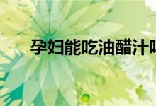 孕妇能吃油醋汁吗（孕妇能吃油菜吗）