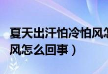 夏天出汗怕冷怕风怎么调理（夏天出汗怕冷怕风怎么回事）