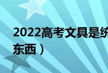 2022高考文具是统一发的吗（都需要带哪些东西）